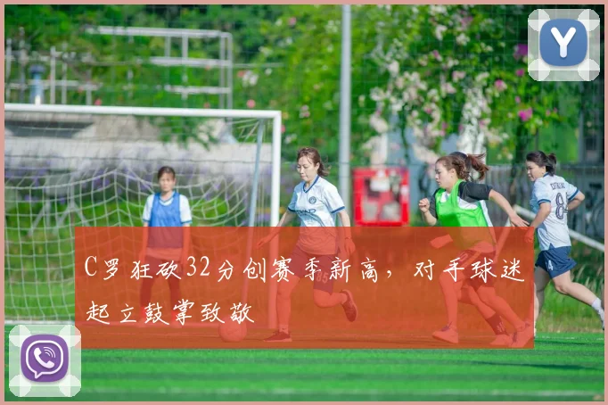 C罗狂砍32分创赛季新高,对手球迷起立鼓掌致敬
