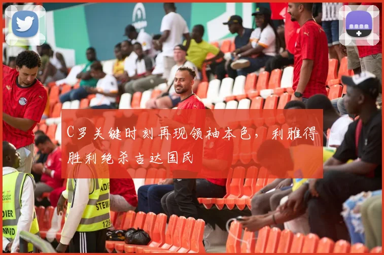 C罗关键时刻再现领袖本色，利雅得