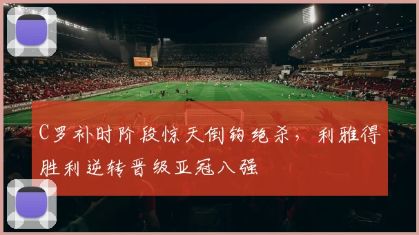 C罗补时阶段惊天倒钩绝杀，利雅得