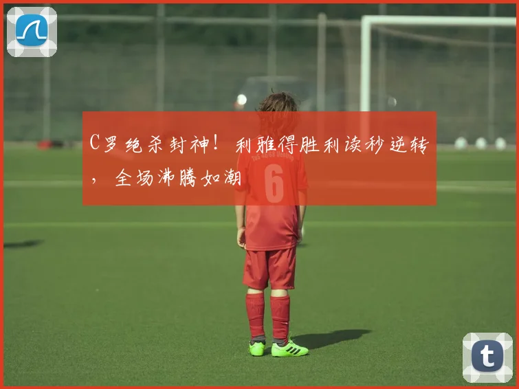 C罗绝杀封神!利雅得胜利读秒逆转,